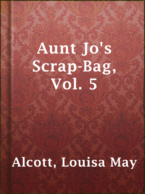 Title details for Aunt Jo's Scrap-Bag, Vol. 5 by Louisa May Alcott - Available